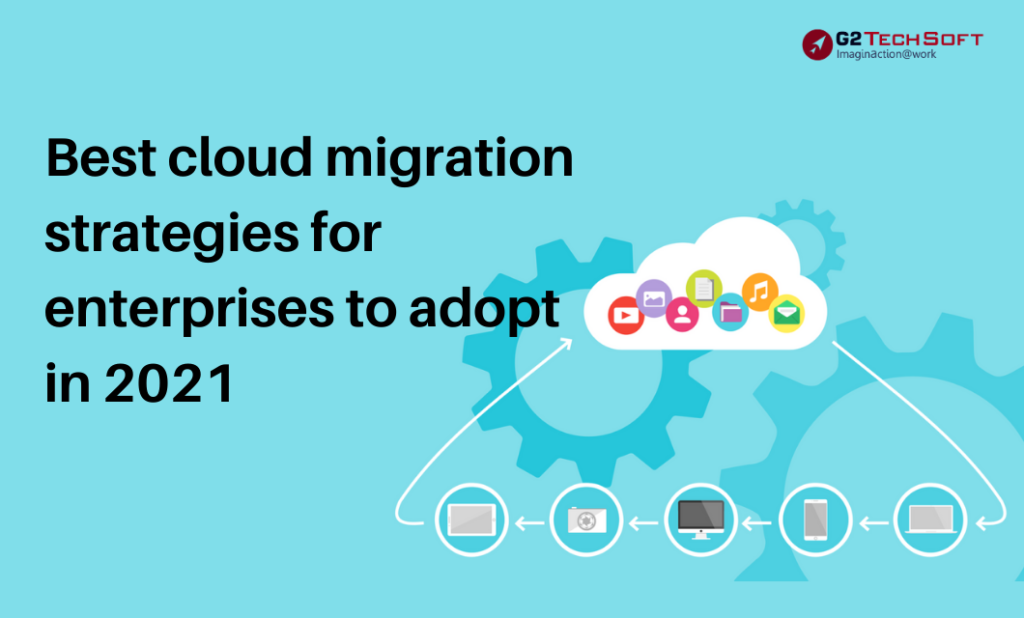 Cloud Migration Strategies The Enterprises Can Adopt Of 2021 - G2Tech